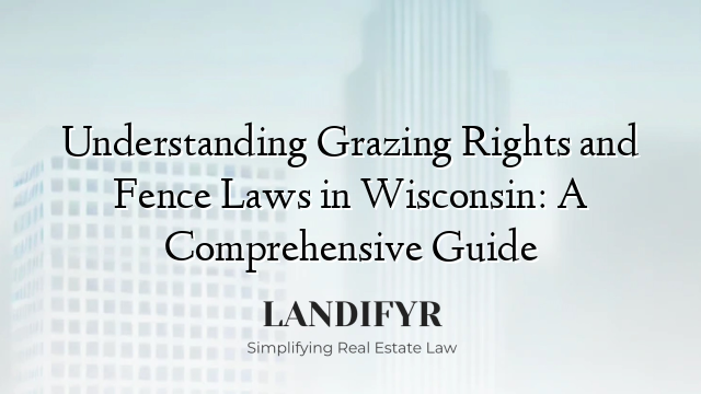 Understanding Grazing Rights and Fence Laws in Wisconsin: A Comprehensive Guide