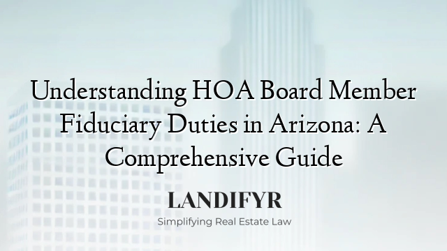 Understanding HOA Board Member Fiduciary Duties in Arizona: A Comprehensive Guide