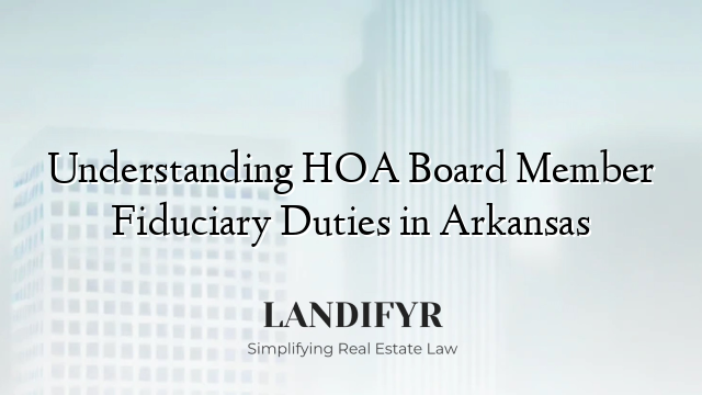 Understanding HOA Board Member Fiduciary Duties in Arkansas