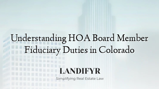 Understanding HOA Board Member Fiduciary Duties in Colorado