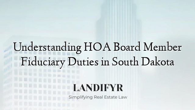 Understanding HOA Board Member Fiduciary Duties in South Dakota