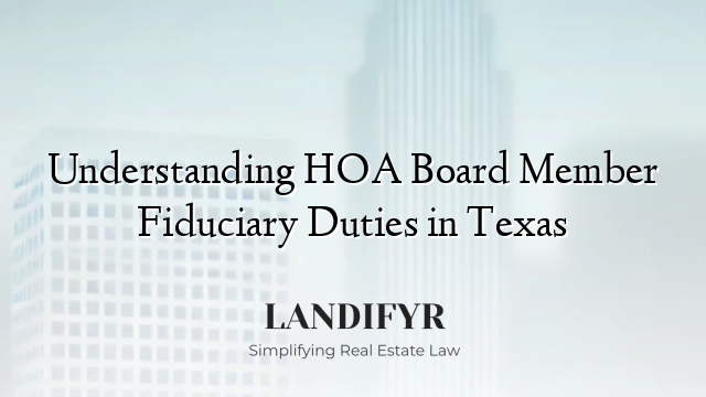 Understanding HOA Board Member Fiduciary Duties in Texas