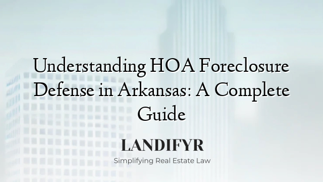 Understanding HOA Foreclosure Defense in Arkansas: A Complete Guide