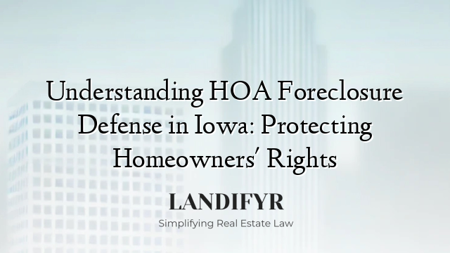 Understanding HOA Foreclosure Defense in Iowa: Protecting Homeowners' Rights