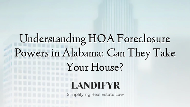 Understanding HOA Foreclosure Powers in Alabama: Can They Take Your House?