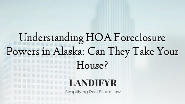 Understanding HOA Foreclosure Powers in Alaska: Can They Take Your House?