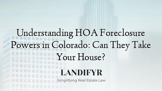 Understanding HOA Foreclosure Powers in Colorado: Can They Take Your House?