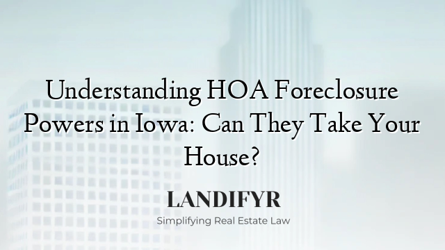 Understanding HOA Foreclosure Powers in Iowa: Can They Take Your House?