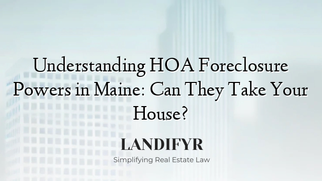 Understanding HOA Foreclosure Powers in Maine: Can They Take Your House?