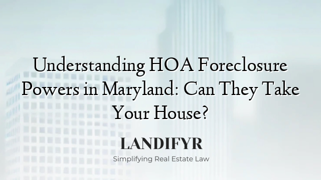 Understanding HOA Foreclosure Powers in Maryland: Can They Take Your House?
