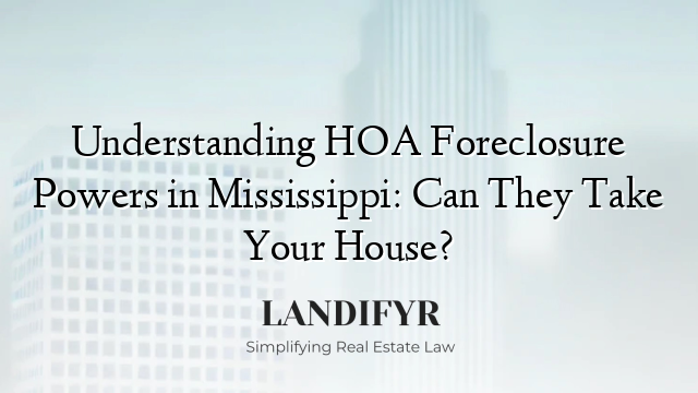 Understanding HOA Foreclosure Powers in Mississippi: Can They Take Your House?