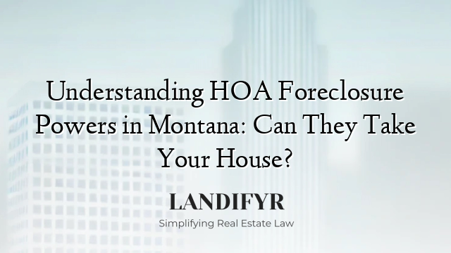 Understanding HOA Foreclosure Powers in Montana: Can They Take Your House?