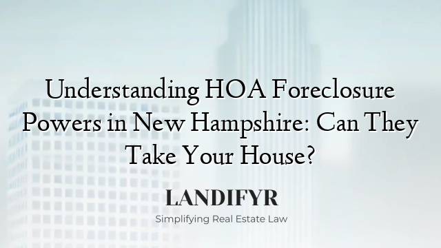Understanding HOA Foreclosure Powers in New Hampshire: Can They Take Your House?