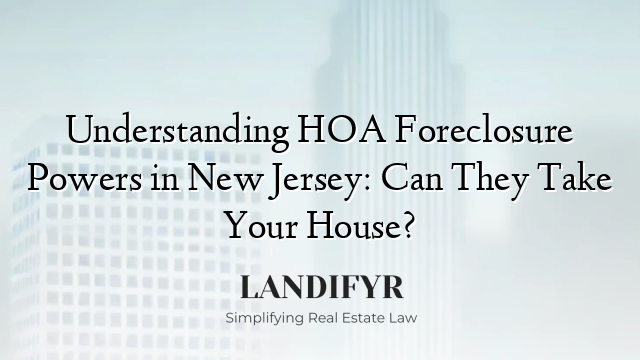 Understanding HOA Foreclosure Powers in New Jersey: Can They Take Your House?