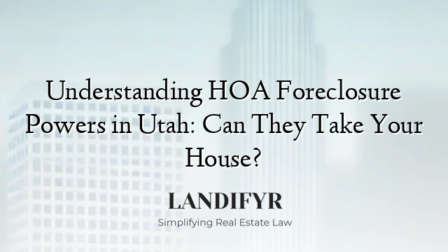 Understanding HOA Foreclosure Powers in Utah: Can They Take Your House?