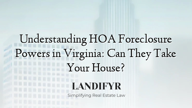 Understanding HOA Foreclosure Powers in Virginia: Can They Take Your House?