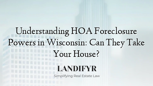 Understanding HOA Foreclosure Powers in Wisconsin: Can They Take Your House?