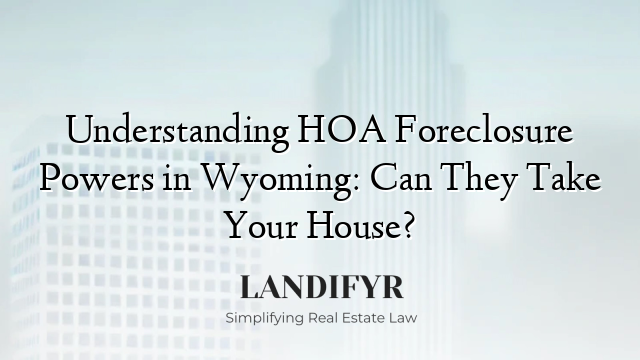 Understanding HOA Foreclosure Powers in Wyoming: Can They Take Your House?