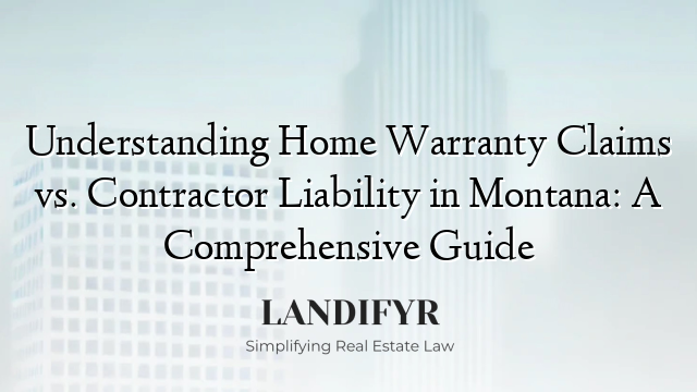 Understanding Home Warranty Claims vs. Contractor Liability in Montana: A Comprehensive Guide