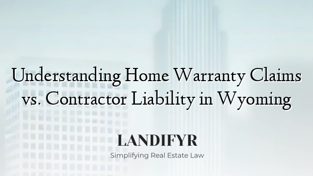Understanding Home Warranty Claims vs. Contractor Liability in Wyoming