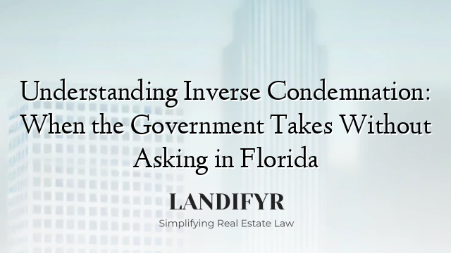 Understanding Inverse Condemnation: When the Government Takes Without Asking in Florida