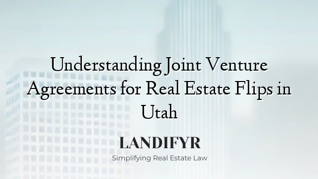 Understanding Joint Venture Agreements for Real Estate Flips in Utah