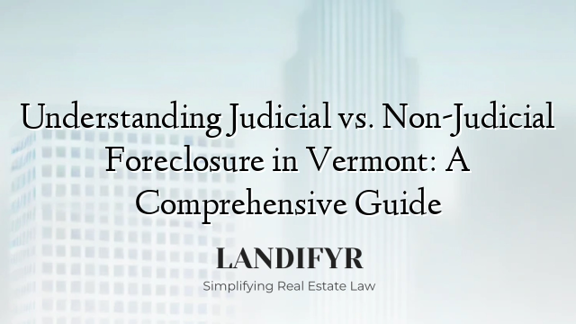 Understanding Judicial vs. Non-Judicial Foreclosure in Vermont: A Comprehensive Guide