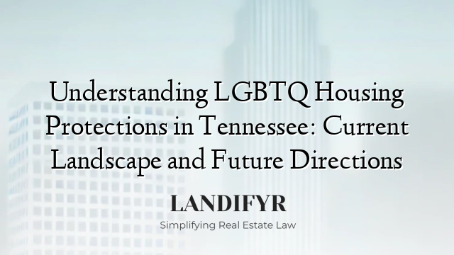 Understanding LGBTQ Housing Protections in Tennessee: Current Landscape and Future Directions
