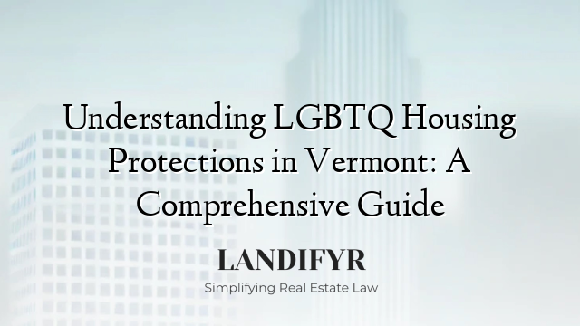 Understanding LGBTQ Housing Protections in Vermont: A Comprehensive Guide