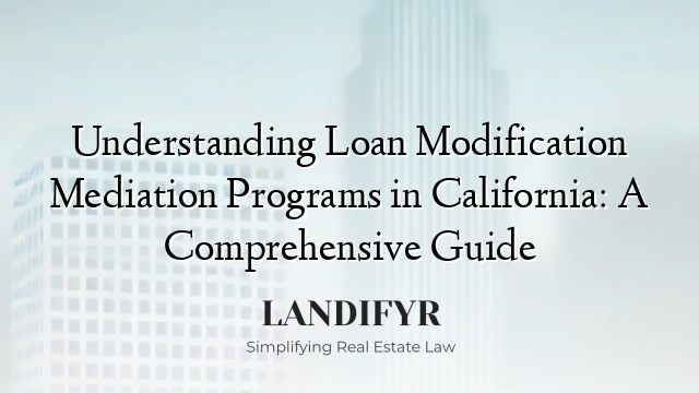 Understanding Loan Modification Mediation Programs in California: A Comprehensive Guide