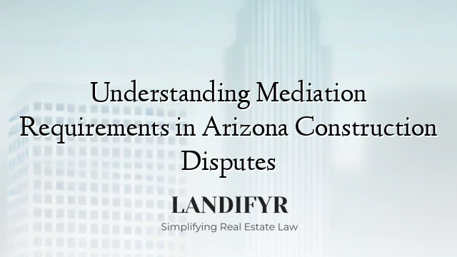 Understanding Mediation Requirements in Arizona Construction Disputes
