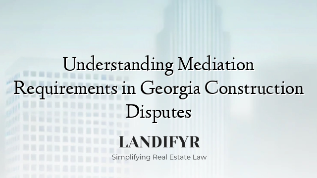 Understanding Mediation Requirements in Georgia Construction Disputes