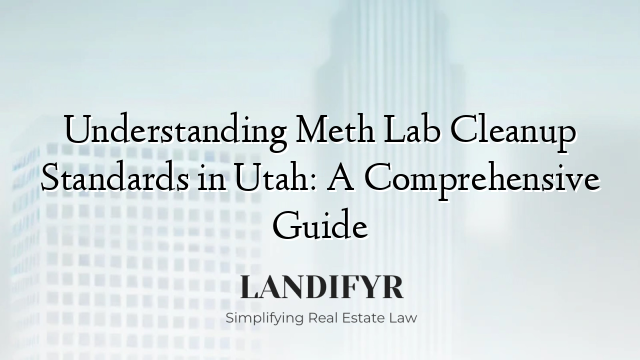 Understanding Meth Lab Cleanup Standards in Utah: A Comprehensive Guide
