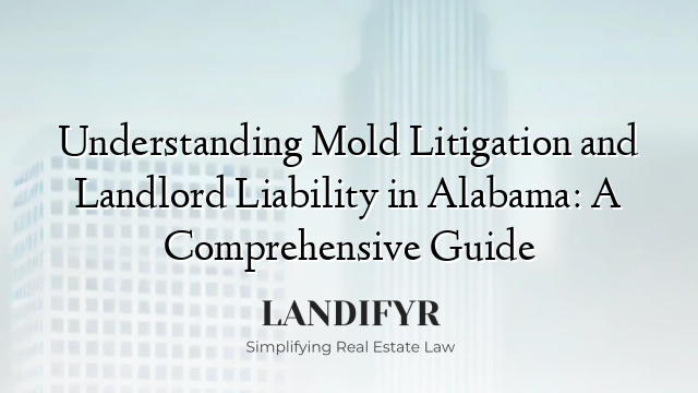 Understanding Mold Litigation and Landlord Liability in Alabama: A Comprehensive Guide
