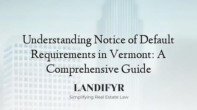 Understanding Notice of Default Requirements in Vermont: A Comprehensive Guide