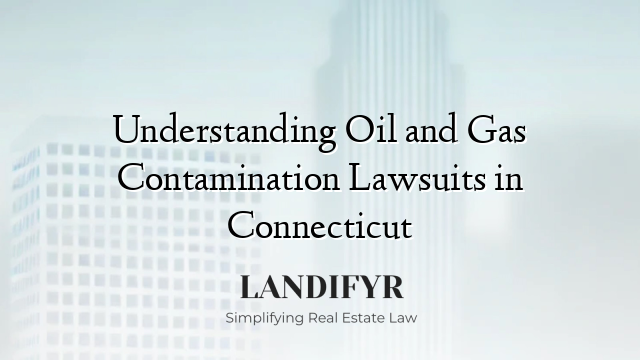 Understanding Oil and Gas Contamination Lawsuits in Connecticut