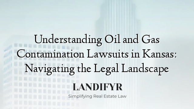Understanding Oil and Gas Contamination Lawsuits in Kansas: Navigating the Legal Landscape