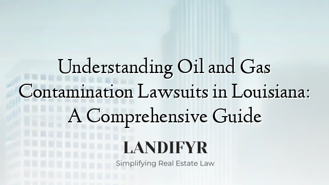 Understanding Oil and Gas Contamination Lawsuits in Louisiana: A Comprehensive Guide