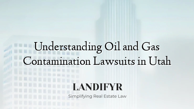 Understanding Oil and Gas Contamination Lawsuits in Utah