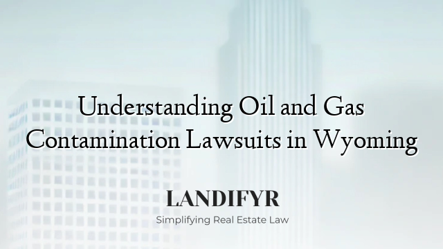 Understanding Oil and Gas Contamination Lawsuits in Wyoming