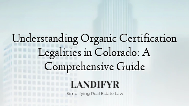 Understanding Organic Certification Legalities in Colorado: A Comprehensive Guide