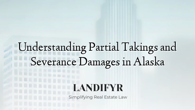 Understanding Partial Takings and Severance Damages in Alaska