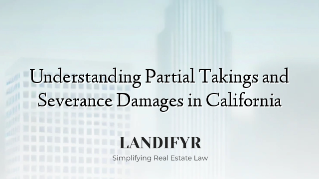 Understanding Partial Takings and Severance Damages in California