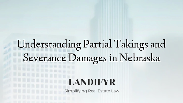 Understanding Partial Takings and Severance Damages in Nebraska