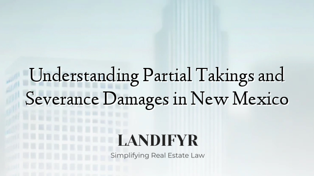 Understanding Partial Takings and Severance Damages in New Mexico