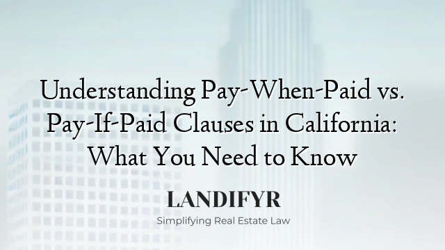 Understanding Pay-When-Paid vs. Pay-If-Paid Clauses in California: What You Need to Know