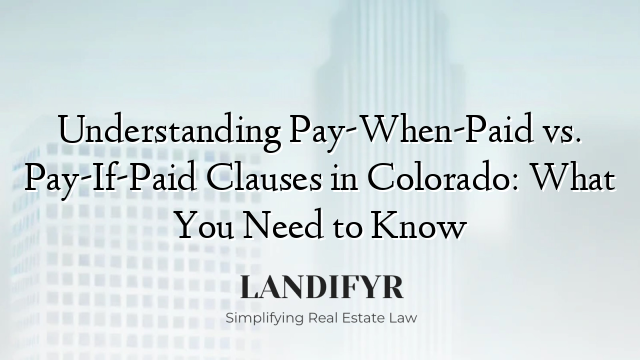 Understanding Pay-When-Paid vs. Pay-If-Paid Clauses in Colorado: What You Need to Know