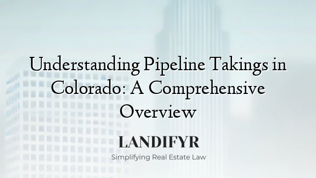Understanding Pipeline Takings in Colorado: A Comprehensive Overview