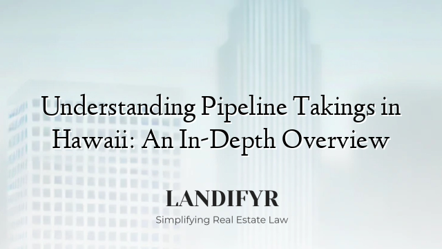 Understanding Pipeline Takings in Hawaii: An In-Depth Overview