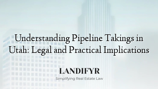 Understanding Pipeline Takings in Utah: Legal and Practical Implications